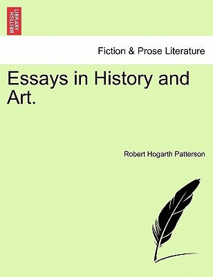 Essays in History and Art. by Patterson, Robert Hogarth