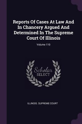 Reports Of Cases At Law And In Chancery Argued And Determined In The Supreme Court Of Illinois; Volume 110 by Court, Illinois Supreme