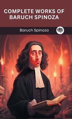 Complete Works of Baruch Spinoza (Grapevine edition) by Spinoza, Baruch