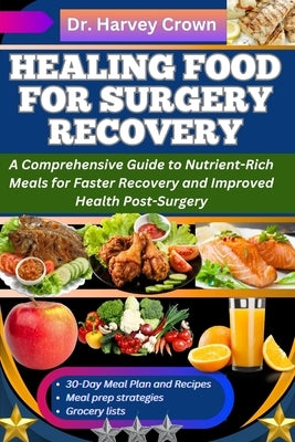 Healing Food for Surgery Recovery: A Comprehensive Guide to Nutrient-Rich Meals for Faster Recovery and Improved Health Post-Surgery by Crown, Harvey