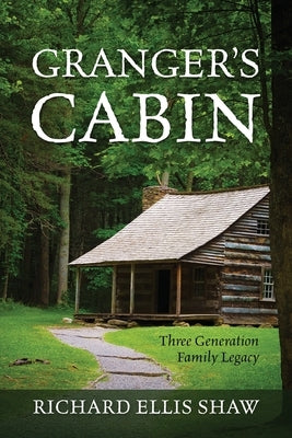 Granger's Cabin: Three Generation Family Legacy by Shaw, Richard Ellis