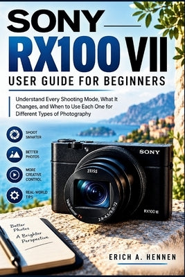 Sony Rx100 VII User Guide for Bgginners: Understand Every Shooting Mode, What It Changes, and When to Use Each One for Different Types of Photography by Hennen, Erich A.