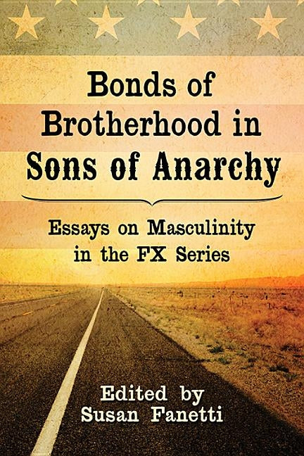 Bonds of Brotherhood in Sons of Anarchy: Essays on Masculinity in the FX Series by Fanetti, Susan