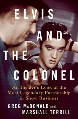 Elvis and the Colonel: An Insider's Look at the Most Legendary Partnership in Show Business by McDonald, Greg
