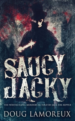 Saucy Jacky: The Whitechapel Murders As Told By Jack The Ripper by Lamoreux, Doug