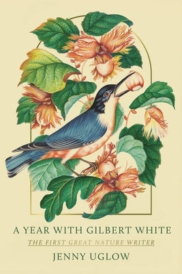 A Year with Gilbert White: The First Great Nature Writer by Uglow, Jenny