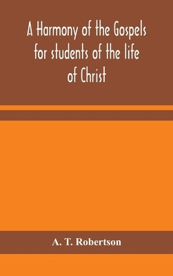 A harmony of the Gospels for students of the life of Christ: based on the Broadus Harmony in the revised version by T. Robertson, A.