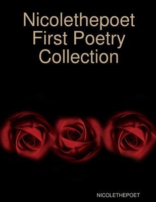 Nicolethepoet First Poetry Collection by Nicolethepoet