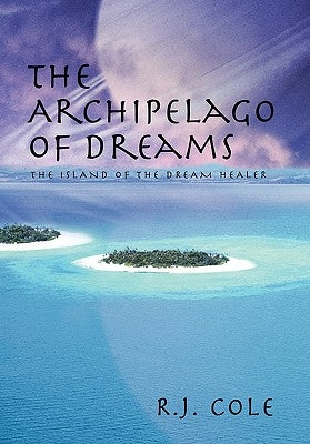 The Archipelago of Dreams: The Island of the Dream Healer by Cole, R. J.