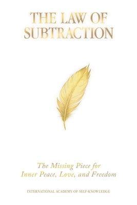 The Law of Subtraction: The Missing Piece for Inner Peace, Love, and Freedom by International Academy of Self-Knowledge