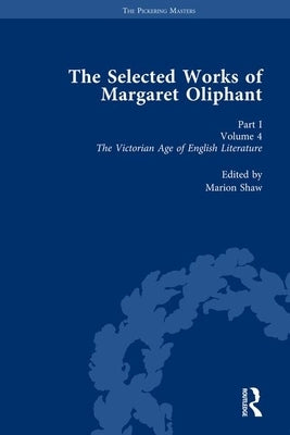 The Selected Works of Margaret Oliphant, Part I Volume 4: The Victorian Age of English Literature (1892) by Shaw, Marion