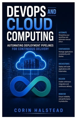 DevOps and Cloud Computing: Automating Deployment Pipelines for Continuous Delivery by Halstead, Corin