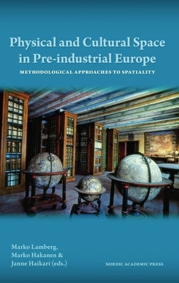 Physical and Cultural Space in Pre-Industrial Europe: Methodological Approaches to Spatiality by Lamberg, Marko
