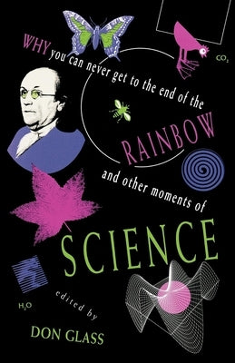 Why You Can Never Get to the End of the Rainbow and Other Moments of Science by Glass, Don