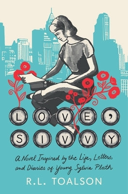 Love, Sivvy: A Novel Inspired by the Life, Letters, and Diaries of Young Sylvia Plath by Toalson, R. L.