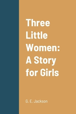 Three Little Women: A Story for Girls by Jackson, G. E.
