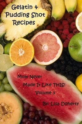 Gelatin & Pudding Shot Recipes Mom Never Made it Like THIS! Volume 3 by Doherty, Lisa