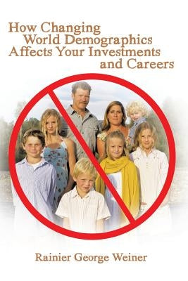 How Changing World Demographics Affects Your Investments and Careers by Weiner, Rainier George
