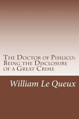 The Doctor of Pimlico: Being the Disclosure of a Great Crime by Le Queux, William