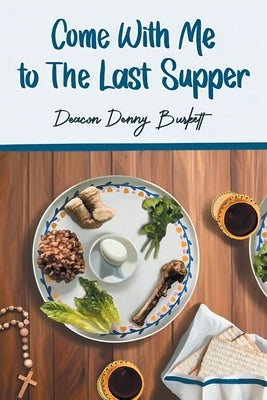 Come With Me To The Last Supper: My Journey of Life Lessons, Blessings & Faith by Burkett, Deacon Denny