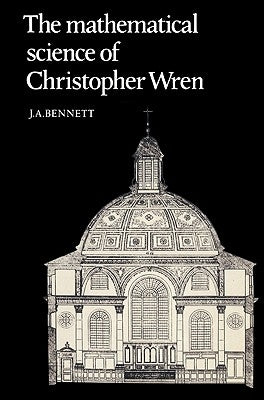 The Mathematical Science of Christopher Wren by Bennett, J. a.