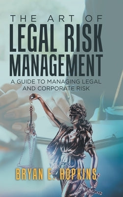 The Art of Legal Risk Management: A Guide to Managing Legal and Corporate Risk by Hopkins, Bryan E.