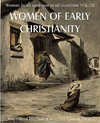 Women of Early Christianity, Woman in All Ages and in All Countries Vol. III by Brittain, Alfred