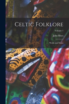 Celtic Folklore: Welsh and Manx; Volume 1 by Rhys, John
