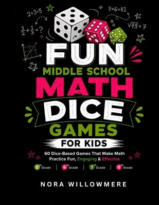 Fun Middle School Math Dice Games for Kids: 60 Roll-and-Play Practice Activities for 5th, 6th, 7th & 8th Grade by Willowmere, Nora