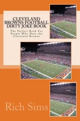 Cleveland Browns Football Dirty Joke Book: The Perfect Book For People Who Hate the Cleveland Browns by Sims, Rich