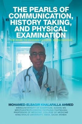 The Pearls of Communication, History Taking, and Physical Examination: The Road to Passing Clinical Examinations by Ahmed, Mohamed-Elbagir Khalafalla