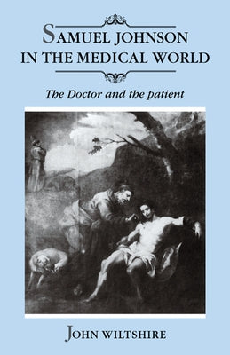 Samuel Johnson in the Medical World: The Doctor and the Patient by Wiltshire, John