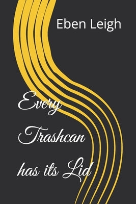 Every Trashcan has its Lid by Leigh, Eben Parker