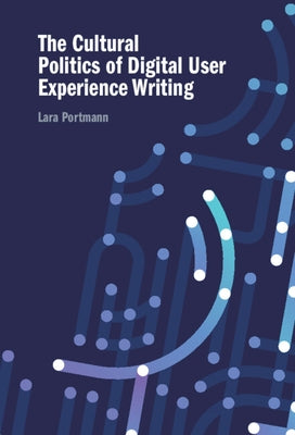 The Cultural Politics of Digital User Experience Writing by Portmann, Lara