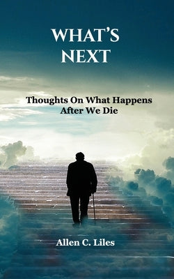 What's Next: Thoughts On What Happens After We Die by Liles, Allen C.