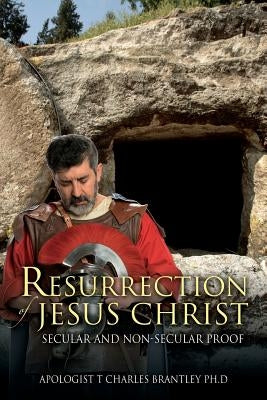 Resurrection of Jesus Christ: Secular and Non-secular Proof by Brantley, Apologist T. Charles