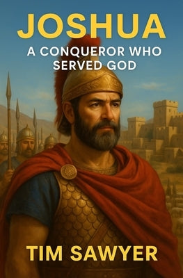 Joshua: A Conqueror Who Served God by Sawyer, Tim