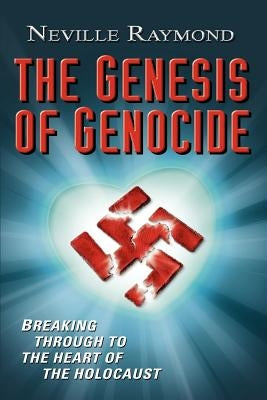 The Genesis of Genocide: Breaking Through to the Heart of the Holocaust by Raymond, Neville