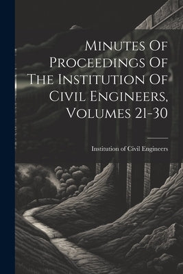 Minutes Of Proceedings Of The Institution Of Civil Engineers, Volumes 21-30 by Institution of Civil Engineers (Great