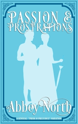 Passion & Prostrations: A "Pride & Prejudice" Variation by North, Abbey