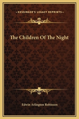 The Children Of The Night by Robinson, Edwin Arlington