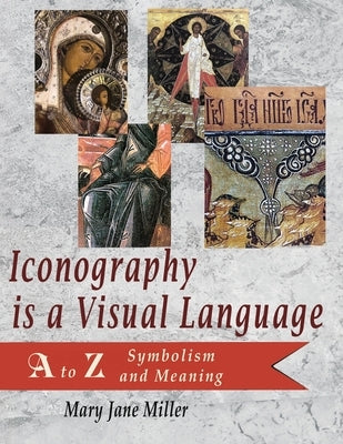 Iconography is a Visual Language: A to Z Symbolism and Meaning by Miller, Mary Jane