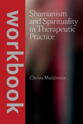 Shamanism and Spirituality in Therapeutic Practice workbook by MacKinnon, Christa