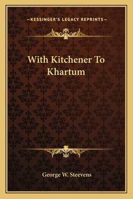 With Kitchener to Khartum by Steevens, George W.