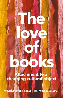 The Love of Books: Attachment to a Changing Cultural Object by Thumala Olave, María Angélica