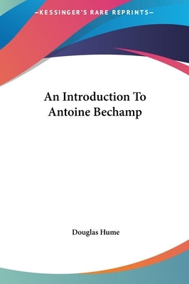 An Introduction To Antoine Bechamp by Hume, Douglas