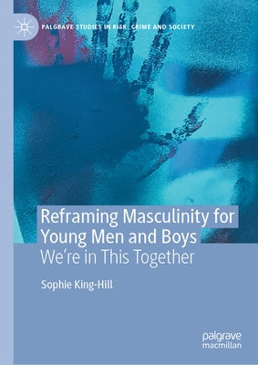 Reframing Masculinity for Young Men and Boys: We're in This Together by King-Hill, Sophie