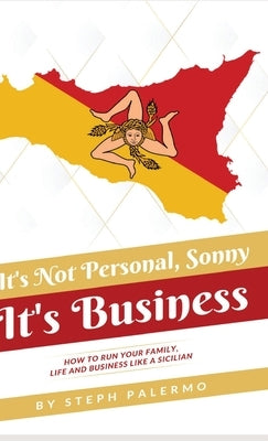 It's Not Personal, Sonny. It's Business: How to run your family, life and business like a Sicilian by Palermo, Steph
