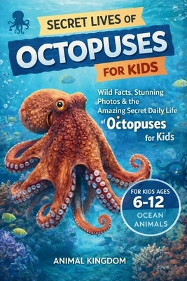 Secret Lives of Octopuses for Kids: Wild Facts, Stunning Photos inside the Amazing Secret Daily Life of Octopuses for Kids Aged 6-12 by Animal Kingdom