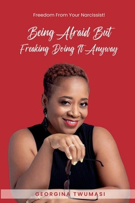 Being Afraid but Freaking Doing It Anyway: Freedom From Your Narcissist! by Twumasi, Georgina